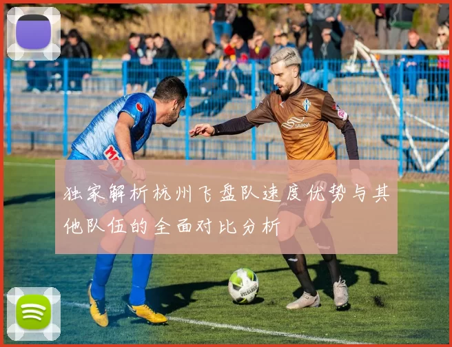 独家解析杭州飞盘队速度优势与其他队伍的全面对比分析