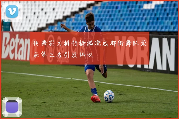 街舞实力排行榜揭晓成都街舞队荣获第三名引发热议