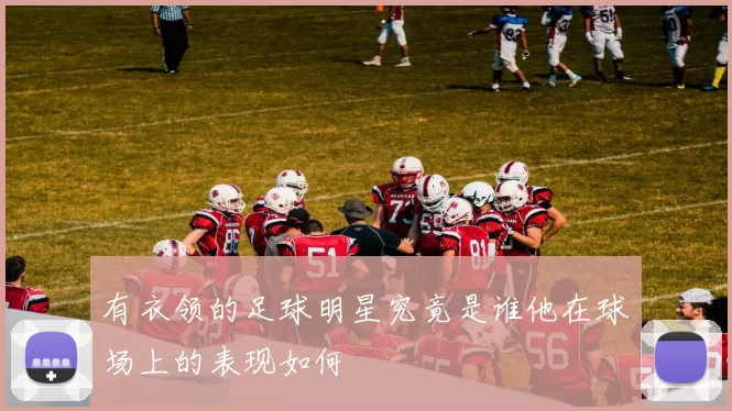 有衣领的足球明星究竟是谁他在球场上的表现如何