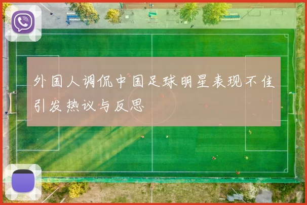 外国人调侃中国足球明星表现不佳引发热议与反思