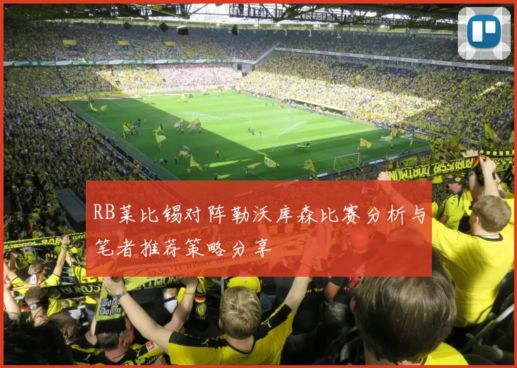 RB莱比锡对阵勒沃库森比赛分析与笔者推荐策略分享