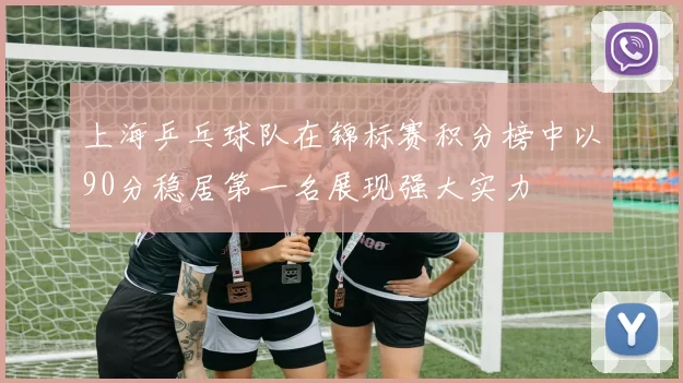 上海乒乓球队在锦标赛积分榜中以90分稳居第一名展现强大实力