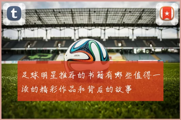 足球明星推荐的书籍有哪些值得一读的精彩作品和背后的故事