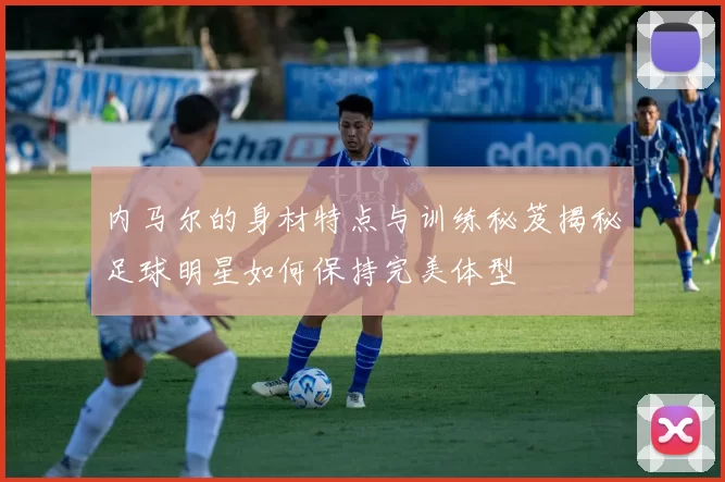 内马尔的身材特点与训练秘笈揭秘足球明星如何保持完美体型
