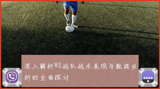 深入解析WE战队战术表现与数据分析的全面探讨
