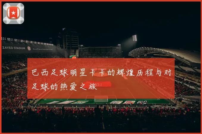 巴西足球明星卡卡的辉煌历程与对足球的热爱之旅