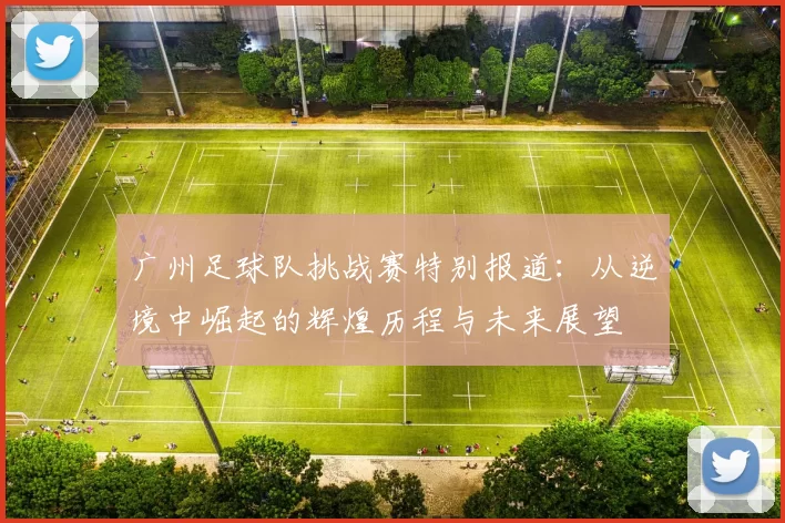 广州足球队挑战赛特别报道：从逆境中崛起的辉煌历程与未来展望