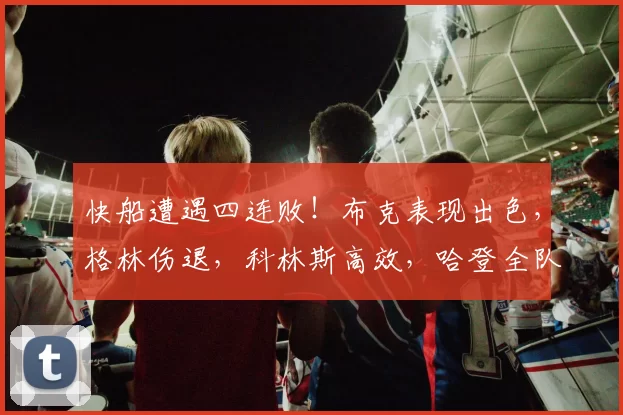 快船遭遇四连败！布克表现出色，格林伤退，科林斯高效，哈登全队最低得分