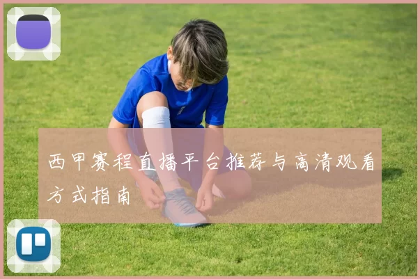 西甲赛程直播平台推荐与高清观看方式指南