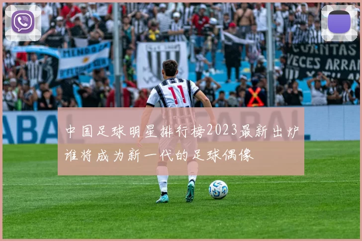 中国足球明星排行榜2023最新出炉谁将成为新一代的足球偶像