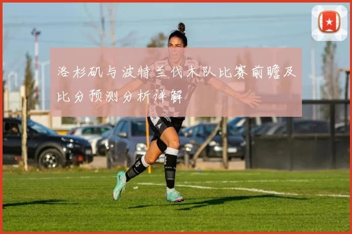 洛杉矶与波特兰伐木队比赛前瞻及比分预测分析详解