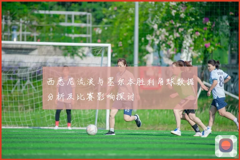 西悉尼流浪与墨尔本胜利角球数据分析及比赛影响探讨