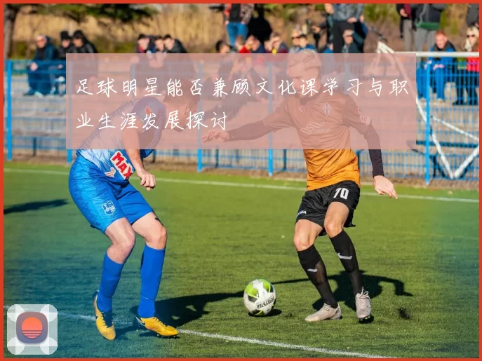 足球明星能否兼顾文化课学习与职业生涯发展探讨
