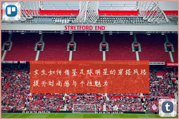女生如何借鉴足球明星的穿搭风格提升时尚感与个性魅力