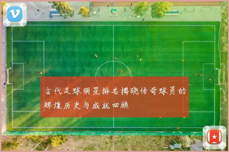 古代足球明星排名揭晓传奇球员的辉煌历史与成就回顾