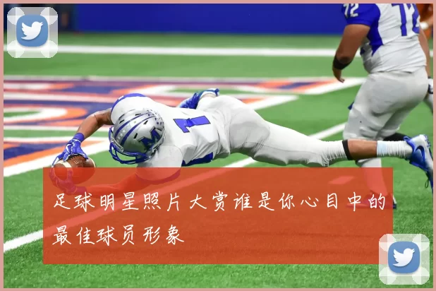 足球明星照片大赏谁是你心目中的最佳球员形象