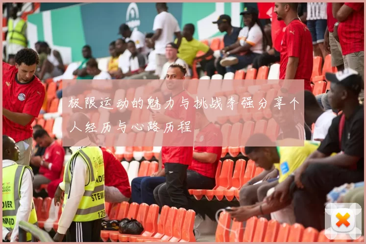极限运动的魅力与挑战李强分享个人经历与心路历程