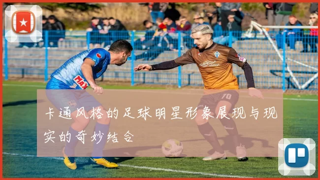 卡通风格的足球明星形象展现与现实的奇妙结合