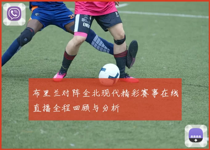 布里兰对阵全北现代精彩赛事在线直播全程回顾与分析